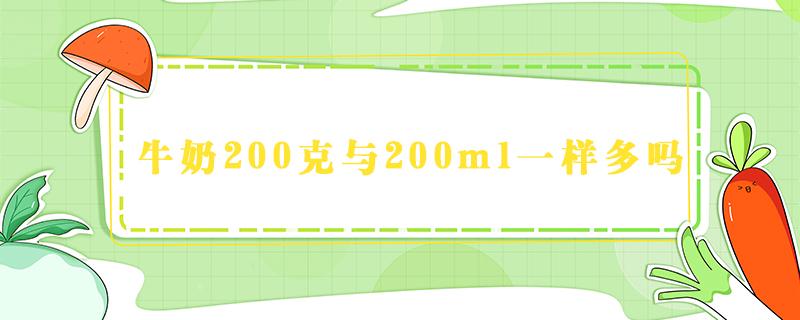 牛奶200克与200ml一样多吗 200克牛奶和200毫升牛奶一样吗