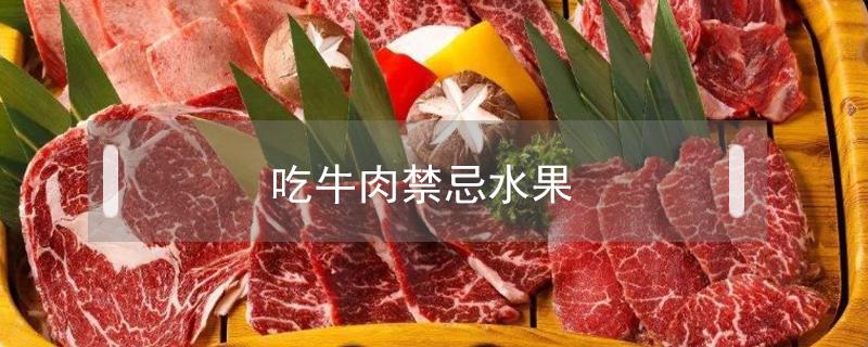 吃牛肉禁忌水果（牛肉的禁忌食物有哪些水果）