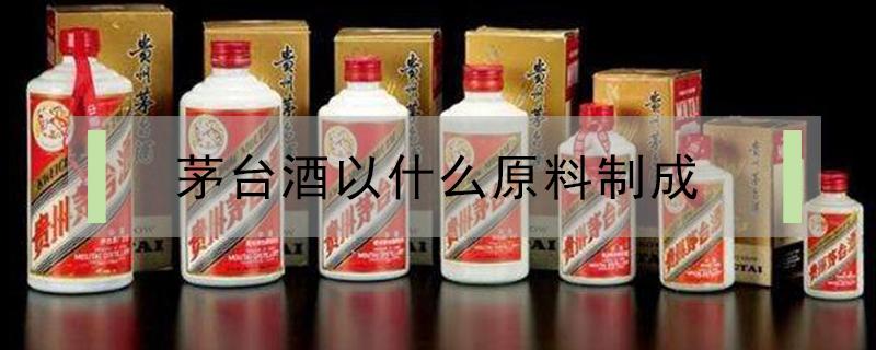 茅台酒以什么原料制成