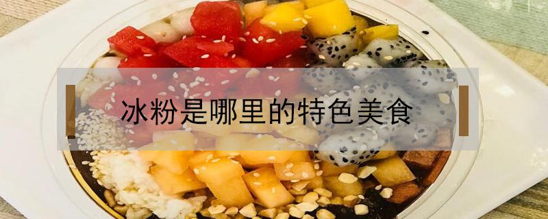 冰粉是哪里的特色美食 冰粉是哪个地方的特色