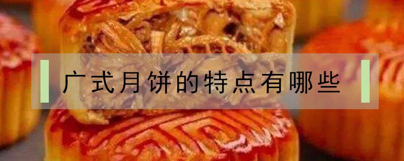 广式月饼的特点有哪些 广式月饼有什么特点