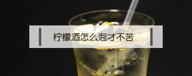 柠檬酒怎么泡才不苦