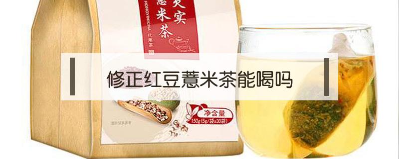 修正红豆薏米茶能喝吗 修正红豆薏米茶到底管不管用