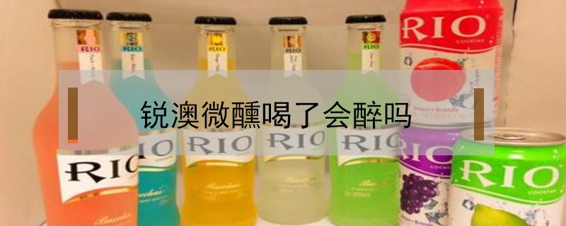 锐澳微醺喝了会醉吗 锐澳微醺喝完会晕吗