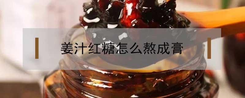 姜汁红糖怎么熬成膏（红糖姜茶怎么熬制成膏）