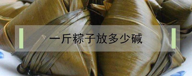 一斤粽子放多少碱（粽子一斤米放多少碱）