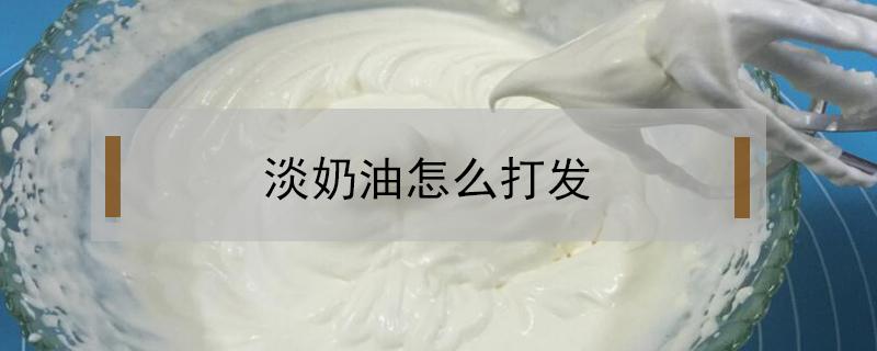 淡奶油怎么打发（淡奶油怎么打发手动）