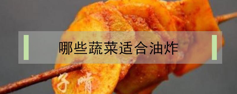 哪些蔬菜适合油炸（什么蔬菜可以直接用油炸）