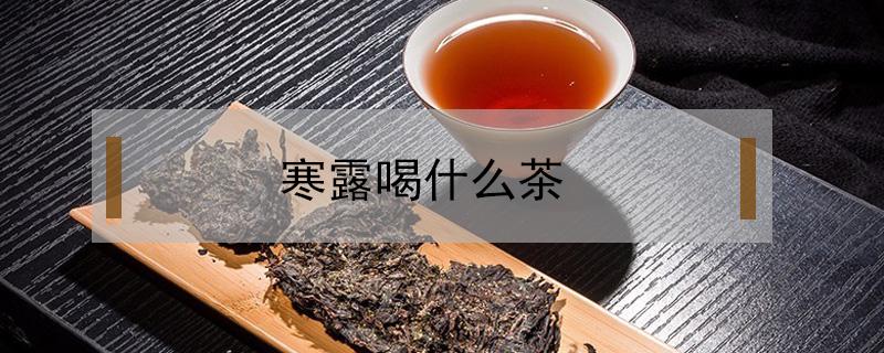 寒露喝什么茶 寒露喝什么茶水好