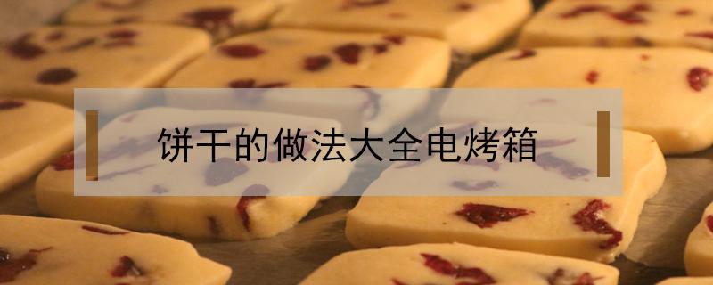 饼干的做法大全电烤箱（奶香饼干的做法大全电烤箱）