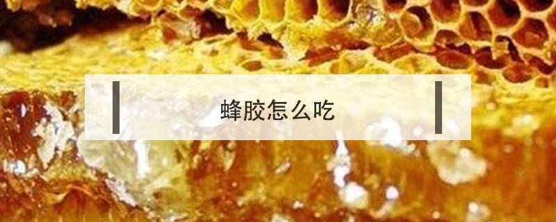 蜂胶怎么吃（蜂胶怎么吃法,每天吃多少合适）