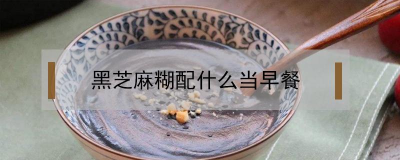 黑芝麻糊配什么当早餐 黑芝麻糊可以作为早餐吗