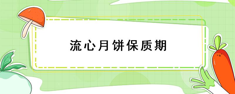 流心月饼保质期（流心月饼保质期一般几个月）