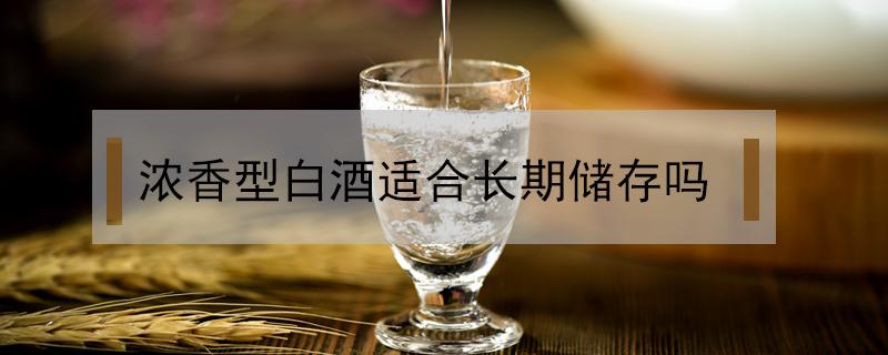 浓香型白酒适合长期储存吗 52度浓香型白酒适合长期储存吗