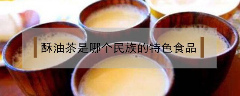 酥油茶是哪个民族的特色食品 酥油茶是哪个民族的特色食品 藏族美食