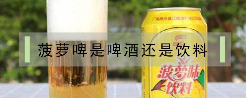 菠萝啤是啤酒还是饮料 汉斯菠萝啤是啤酒还是饮料