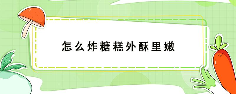 怎么炸糖糕外酥里嫩（怎么炸糖糕外酥里嫩视频）