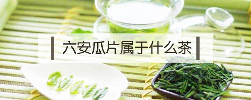六安瓜片属于什么茶 六安瓜片属于什么茶类?