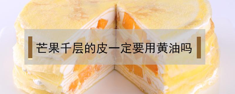 芒果千层的皮一定要用黄油吗（芒果千层不用淡奶油）