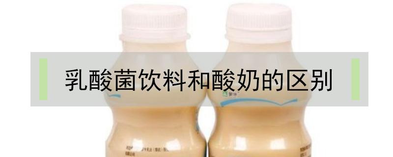 乳酸菌饮料和酸奶的区别 乳酸菌饮料和牛奶的区别