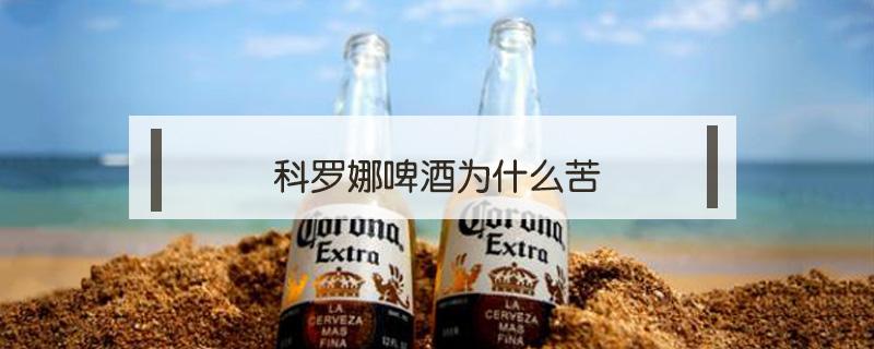 科罗娜啤酒为什么苦（科罗娜啤酒为什么那么苦）