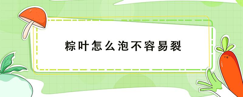 粽叶怎么泡不容易裂 粽叶容易裂开怎么办