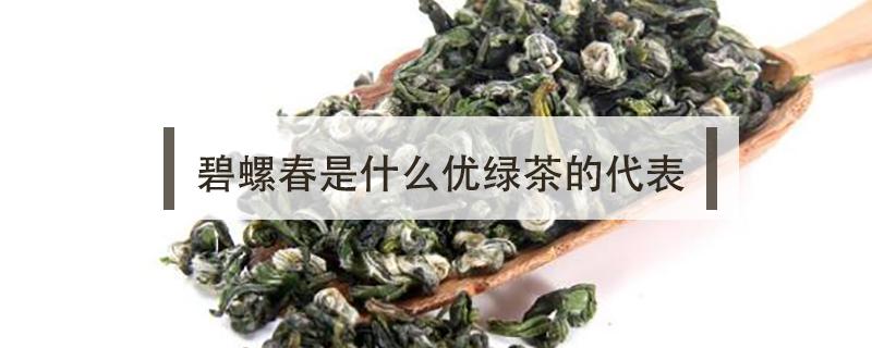 碧螺春是什么优绿茶的代表 碧螺春是(名优绿茶的代表