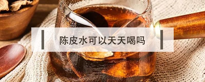 陈皮水可以天天喝吗 薏米陈皮水可以天天喝吗