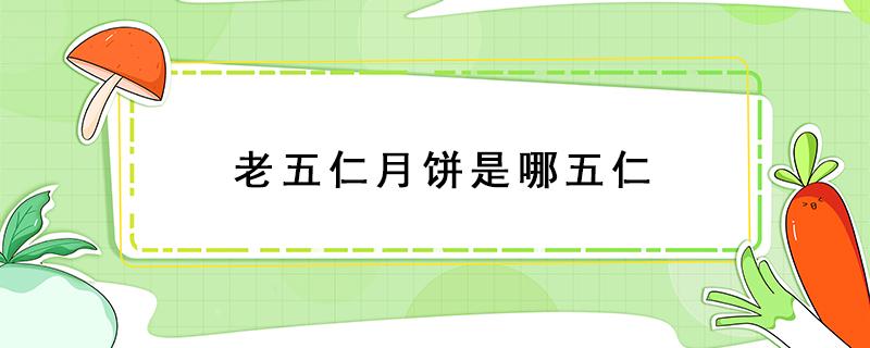 老五仁月饼是哪五仁 老式五仁月饼是哪五仁