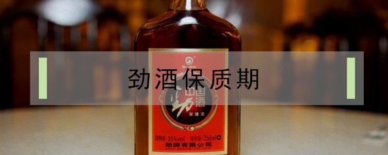 劲酒保质期 劲酒保质期限一般多久