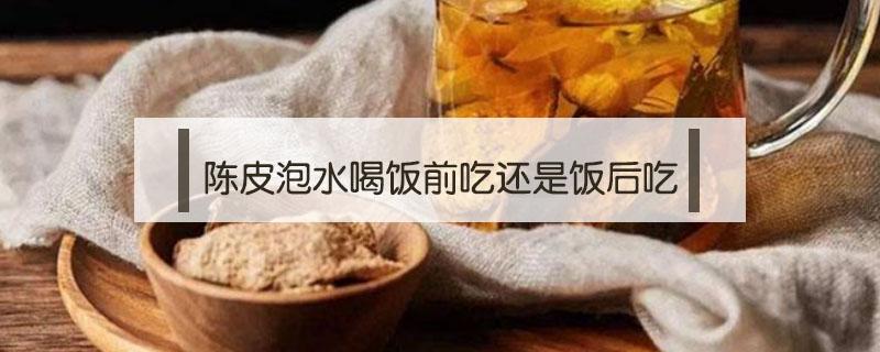 陈皮泡水喝饭前吃还是饭后吃