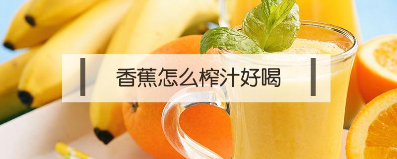 香蕉怎么榨汁好喝 火龙果和香蕉怎么榨汁好喝