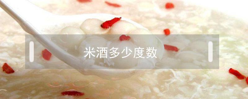 米酒多少度数（米酒多少度数可以喝头孢吗）