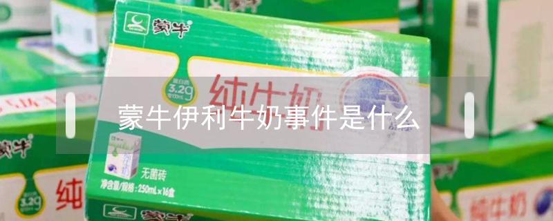 蒙牛伊利牛奶事件是什么 蒙牛伊利牛奶事件是什么时候