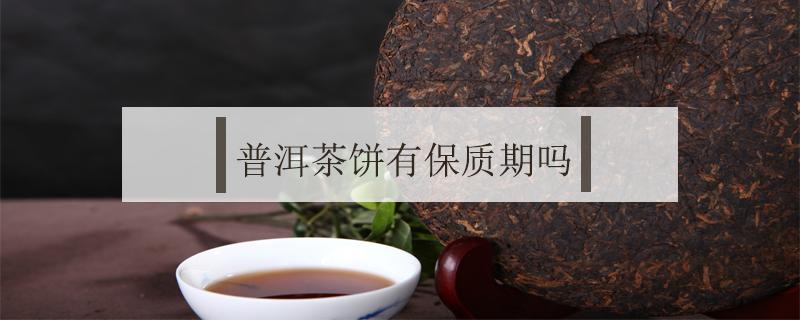 普洱茶饼有保质期吗 普洱茶饼有保质期吗多久