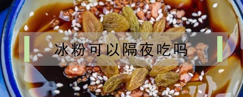 冰粉可以隔夜吃吗 手搓冰粉可以隔夜吃吗