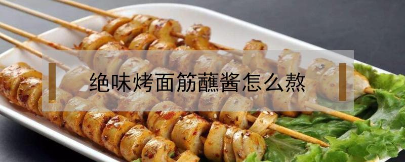 绝味烤面筋蘸酱怎么熬（烤面筋酱料配方）