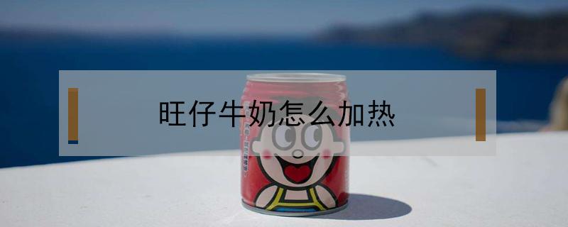 旺仔牛奶怎么加热 旺仔牛奶加热水