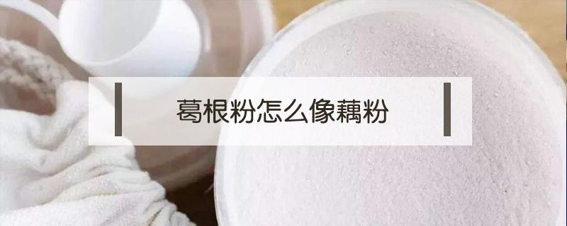 葛根粉怎么像藕粉(葛根跟藕粉)