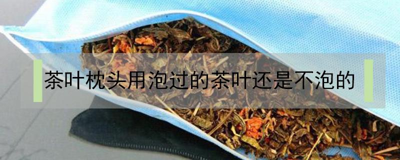 茶叶枕头用泡过的茶叶还是不泡的 什么茶叶做枕头最好