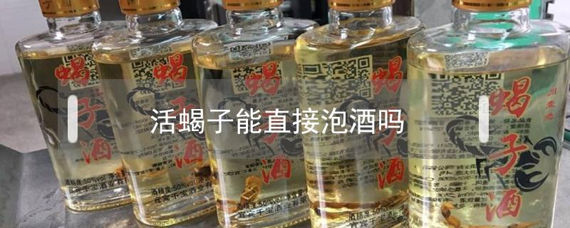 活蝎子能直接泡酒吗 活蝎子能直接泡酒吗用不用洗洗