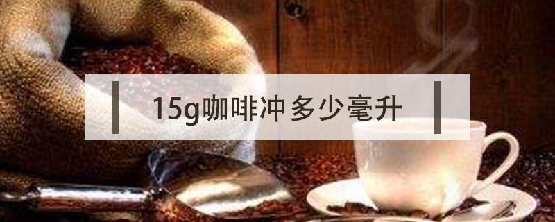 15g咖啡冲多少毫升 15g咖啡是多少毫升