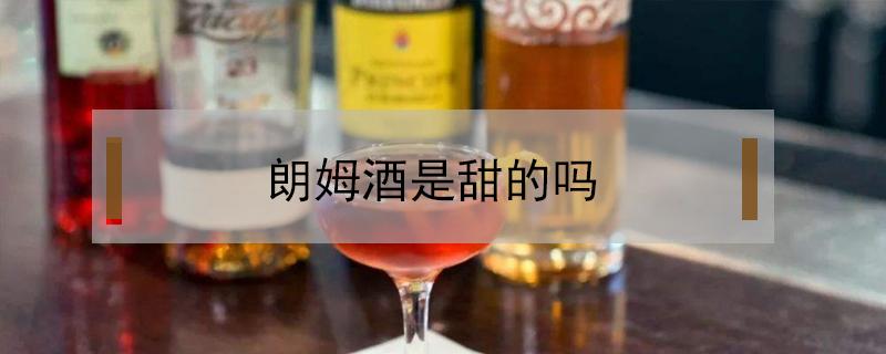 朗姆酒是甜的吗 朗姆酒口感甜吗