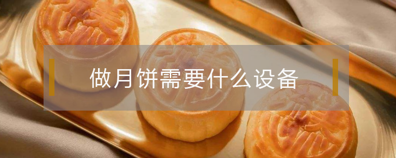 做月饼需要什么设备（做月饼需要什么设备及价格）