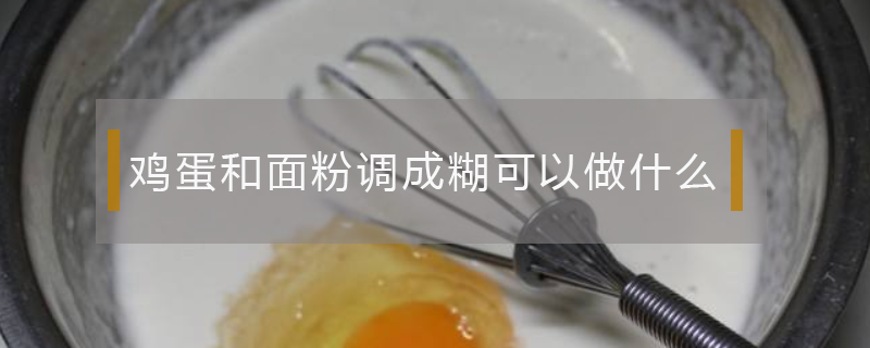 鸡蛋和面粉调成糊可以做什么 鸡蛋和面粉调成糊可以做什么空气炸锅