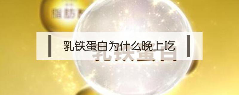 乳铁蛋白为什么晚上吃 乳铁蛋白晚上吃还是早上吃