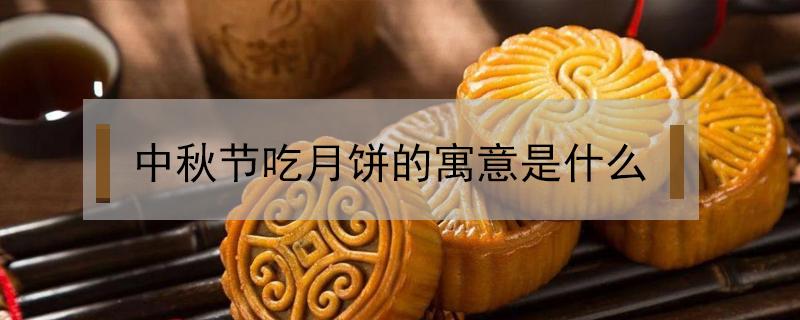 中秋节吃月饼的寓意是什么 中秋节吃月饼的寓意是什么四字词语
