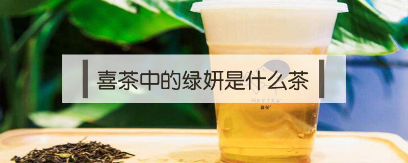 喜茶中的绿妍是什么茶 喜茶茶底绿妍是什么意思