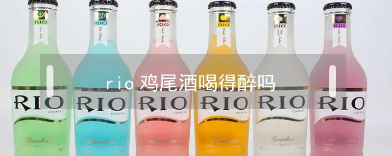 rio鸡尾酒喝得醉吗（Rio鸡尾酒会喝醉吗）