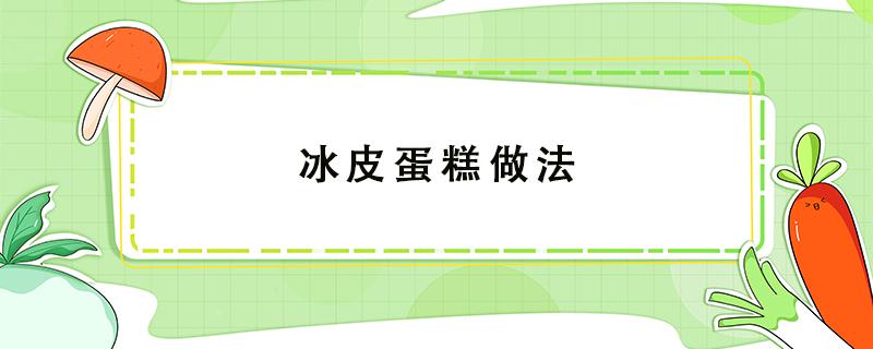 冰皮蛋糕做法 冰皮蛋糕做法视频